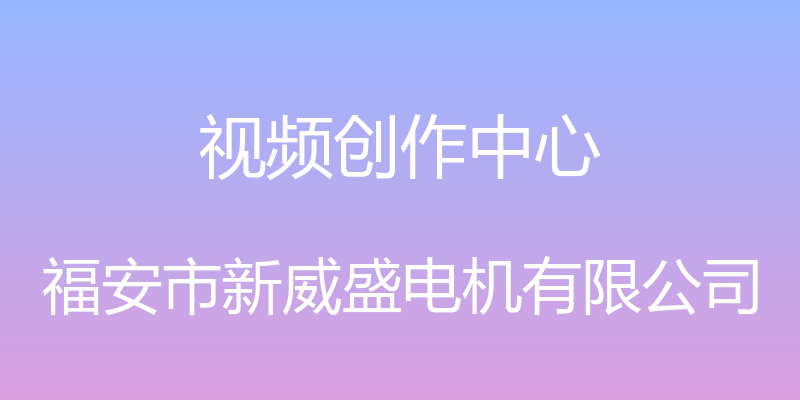 视频创作中心 - 福安市新威盛电机有限公司